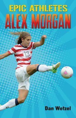 Epic Athletes: Alex Morgan by Dan Wetzel