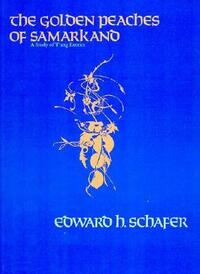 The Golden Peaches of Samarkand: A Study of T'ang Exotics by Edward H. Schafer