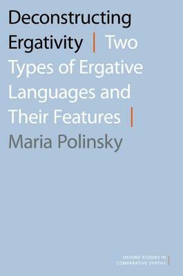 Deconstructing Ergativity: Two Types of Ergative Languages and Their Features by Maria Polinsky