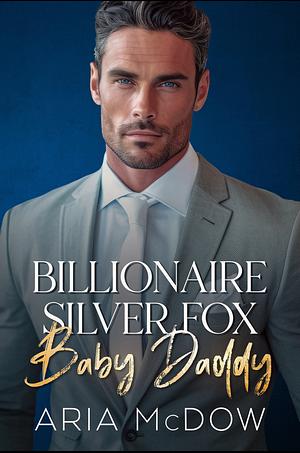 Billionaire Silver Fox Baby Daddy by Aria McDow, Aria McDow