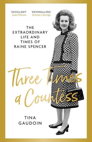 Three Times a Countess: The Extraordinary Life and Times of Raine Spencer by Tina Gaudoin