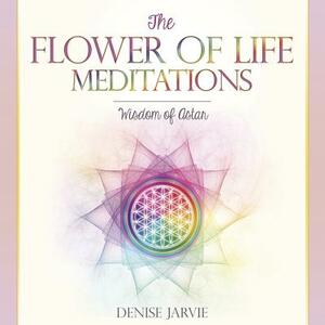 The Flower of Life Meditations: Wisdom of Astar by Denise Jarvie