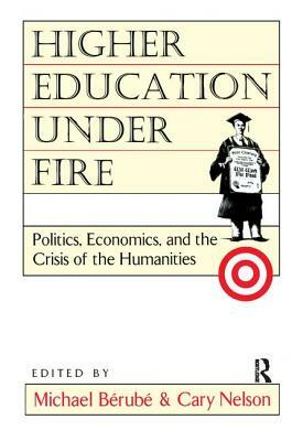 Higher Education Under Fire: Politics, Economics, and the Crisis of the Humanities by Cary Nelson, Michael Bérubé