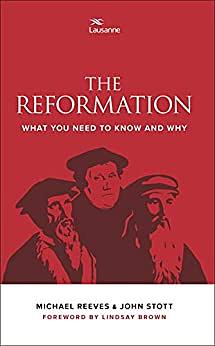 The Reformation: What you need to know and why by John R.W. Stott, Michael Reeves