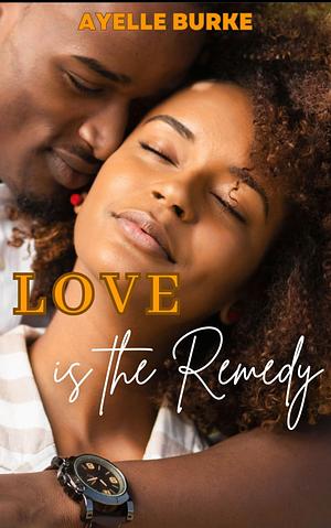 Love is the Remedy by Ayelle Burke, Ayelle Burke