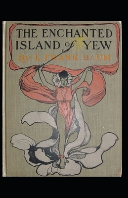 The Enchanted Island of Yew Annotated by L. Frank Baum