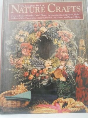 The Complete Book of Nature Crafts: How to Make Wreaths, Dried Flower Arrangements, Potpourris, Dolls, Baskets, Gifts, Decorative Accessories for th by Carol Taylor, Dawn Cusick, Eric Carlson