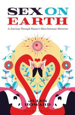 Sex on Earth: A Celebration of Animal Reproduction by Jules Howard