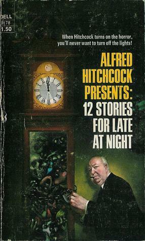 Alfred Hitchcock Presents: 12 Stories For Late At Night by Robert Arthur, John Collier, M.R. James, Ray Bradbury, Gouverneur Morris, John B.L. Goodwin, Frank Belknap Long, Alfred Hitchcock, Will F. Jenkins, Robert Trout, Philip MacDonald, Evelyn Waugh, C.L. Moore