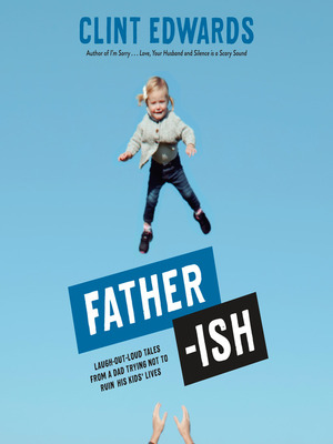 Father-Ish: Laugh-Out-Loud Tales from a Dad Trying Not to Ruin His Kids' Lives by Clint Edwards