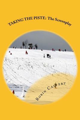 Taking the Piste: The Screenplay by Robin Calvert