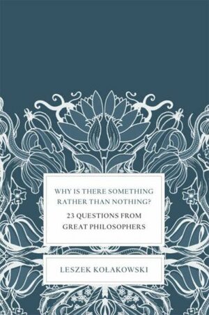 Why Is There Something Rather Than Nothing?: 23 Questions From Great Philosophers by Leszek Kołakowski