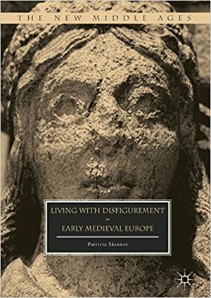 Living with Disfigurement in Early Medieval Europe (The New Middle Ages) by Patricia E. Skinner