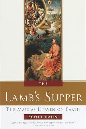 The Lamb's Supper: The Mass as Heaven on Earth by Scott Hahn