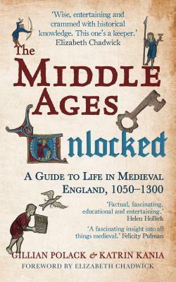 The Middle Ages Unlocked: A Guide to Life in Medieval England, 1050–1300 by Katrin Kania, Gillian Polack