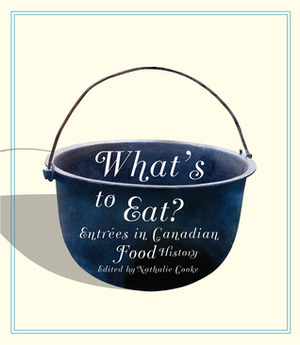 What's to Eat?: Entrées in Canadian Food History by Nathalie Cooke