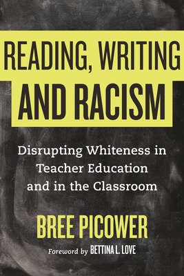 Reading, Writing, and Racism: Disrupting Whiteness in Teacher Education and in the Classroom by Bree Picower