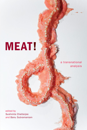 Meat!: A Transnational Analysis by Sushmita Chatterjee, Angela Wiley, Banu Subramaniam, Irina Aristarkhova, Neel Ahuja, Psyche Williams-Forson, Anita Mannur, Jennifer Mae Hamilton, Elspeth Probyn, Parama Roy, Mel Y. Chen, Kim Q. Hall