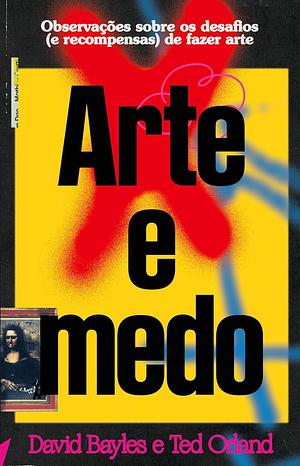 Arte e medo: Observações sobre os desafios (e recompensas) de fazer arte by Ted Orland, David Bayles