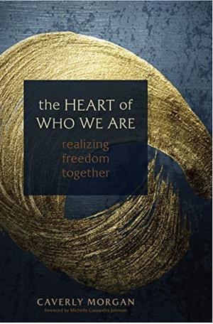 The Heart of Who We Are: Realizing Freedom Together by Caverly Morgan