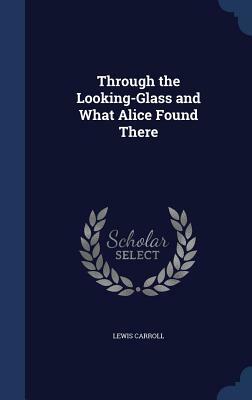 Through the Looking-Glass and What Alice Found There by Lewis Carroll