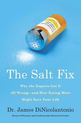The Salt Fix: Why the Experts Got It All Wrong--And How Eating More Might Save Your Life by James DiNicolantonio