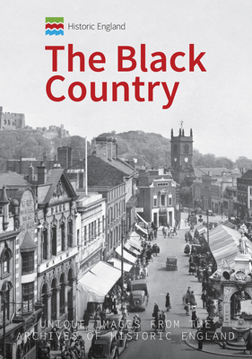 Historic England: The Black Country: Unique Images from the Archives of Historic England by Andrew Homer