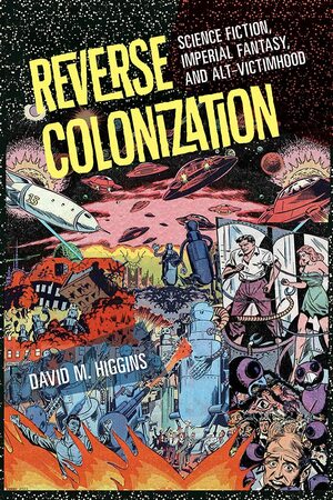 Reverse Colonization: Science Fiction, Imperial Fantasy, and Alt-victimhood by David M. Higgins