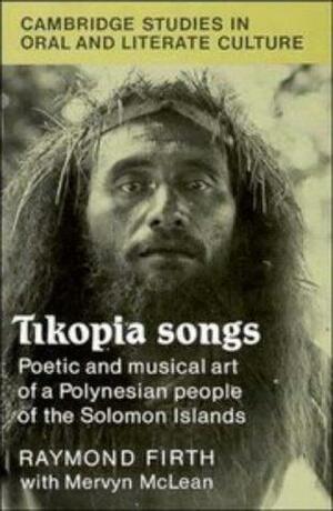 Tikopia Songs: Poetic and Musical Art of a Polynesian People of the Solomon Islands by Raymond Firth