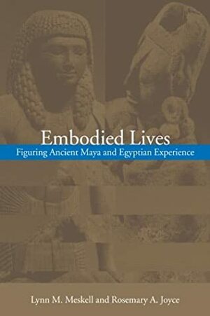 Embodied Lives:: Figuring Ancient Maya and Egyptian Experience by Lynn Meskell