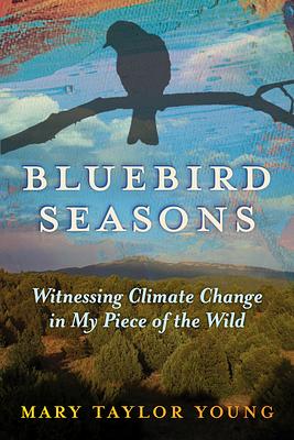 Bluebird Seasons: Witnessing Climate Change in My Piece of the Wild by Mary Taylor Young