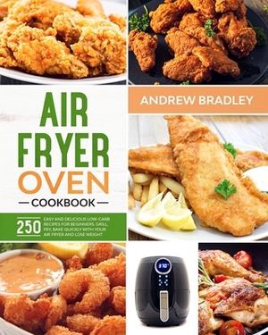 Air Fryer Oven Cookbook: 250 Easy and Delicious Low-Carb Recipes for Beginners. Grill, Fry, Bake quickly with your air fryer and lose weight! by Andrew Bradley