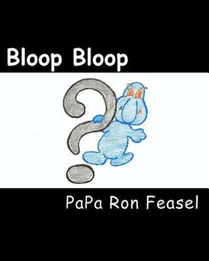 Bloop Bloop by Papa Ron Feasel