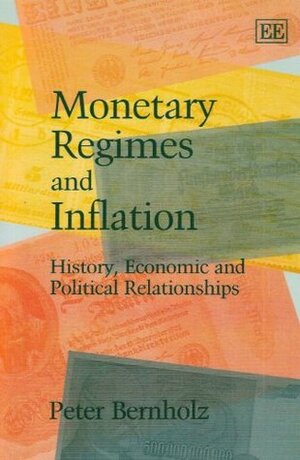 Monetary Regimes and Inflation: History, Economic and Political Relationships by Peter Bernholz