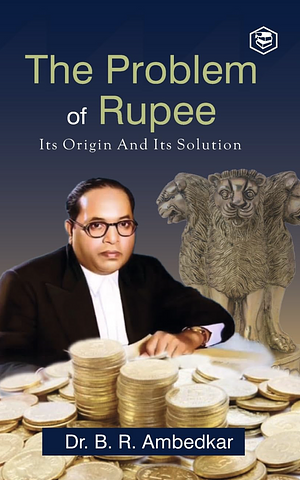 The Problem of the Rupee: Its Origin and Its Solution by B.R. Ambedkar