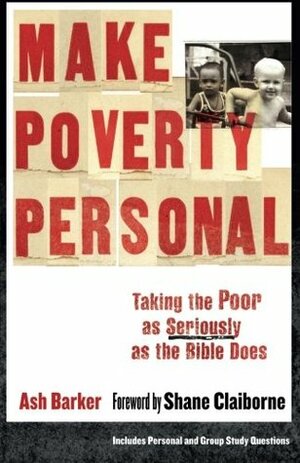 Make Poverty Personal: Taking the Poor as Seriously as the Bible Does by Ash Barker