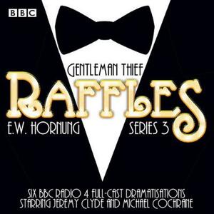 Raffles: Series 3: BBC Radio 4 Full-Cast Drama by E. W. Hornung