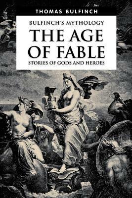 The Age of Fable, Stories of Gods and Heroes by Thomas Bulfinch