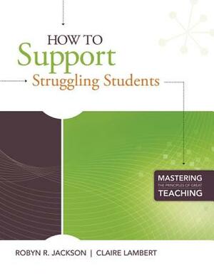 How to Support Struggling Students: (mastering the Principles of Great Teaching Series) by Claire Lambert, Robyn R. Jackson