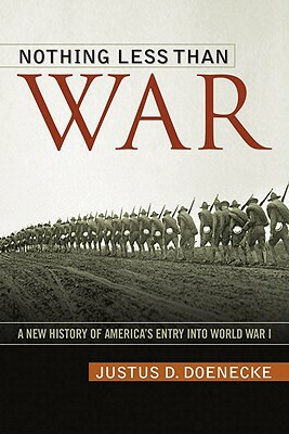 Nothing Less Than War: A New History of America's Entry Into World War I by Justus D. Doenecke