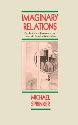 Imaginary Relations: Aesthetics & Ideology in the Theory of Historical Materialism by Michael Sprinker