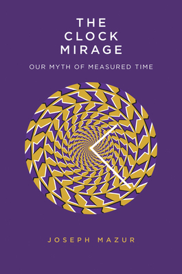 The Clock Mirage: Our Myth of Measured Time by Joseph Mazur