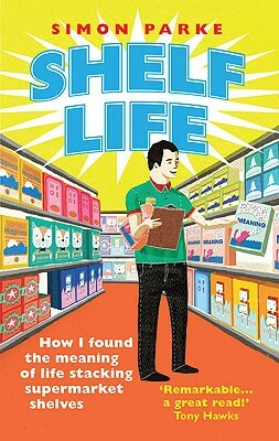 Shelf Life: How I Found the Meaning of Life Stacking Supermarket Shelves by Simon Parke