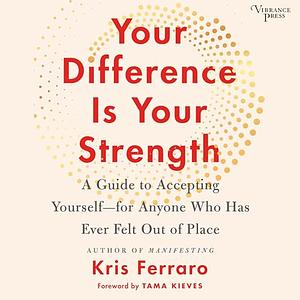 Your Difference Is Your Strength: A Guide to Accepting Yourself -- for Anyone Who Has Ever Felt Out of Place by Kris Ferraro