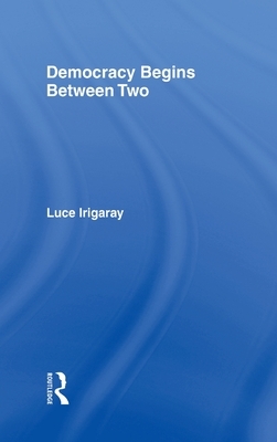 Democracy Begins Between Two by Luce Irigaray