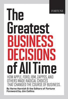 Fortune the Greatest Business Decisions of All Time: How Apple, Ford, IBM, Zappos, and Others Made Radical Choices That Changed the Course of Business by James C. Collins, Verne Harnish