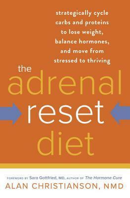 The Adrenal Reset Diet: Strategically Cycle Carbs and Proteins to Lose Weight, Balance Hormones, and Move from Stressed to Thriving by Alan Christianson, Sara Gottfried