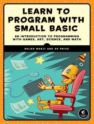 Learn to Program with Small Basic: An Introduction to Programming with Games, Art, Science, and Math by Ed Price, Majed Marji