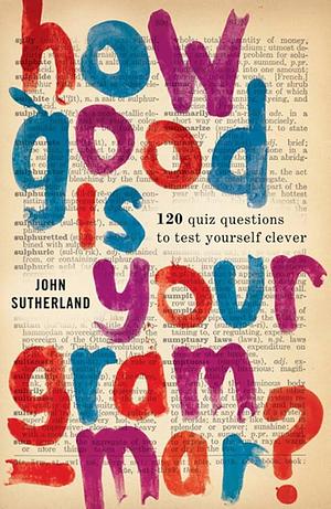 How Good is Your Grammar? 100 quiz questions by John Sutherland, John Sutherland