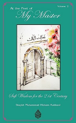 At the Feet of My Master, Vol 2 by Shaykh Muhammad Hisham Kabbani